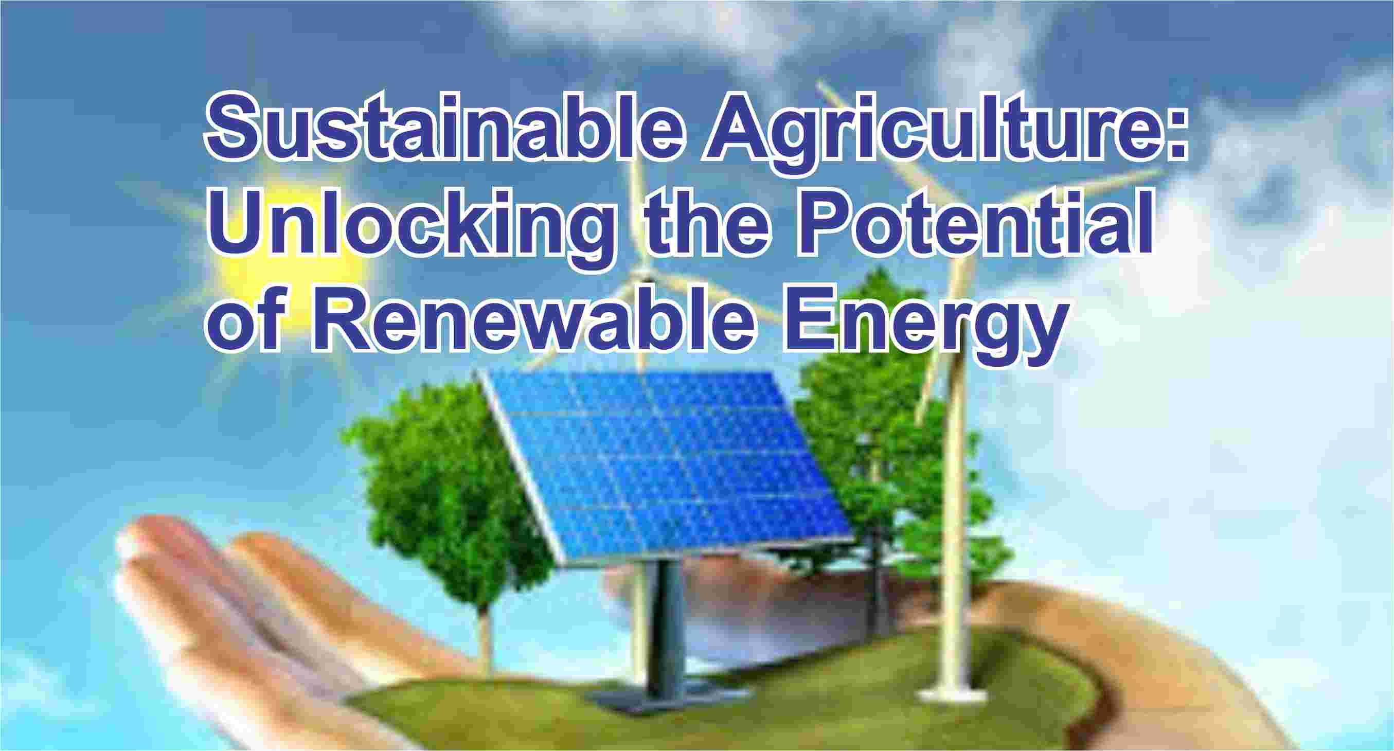 Sustainable Agriculture Unlocking the Potential of Renewable Energy